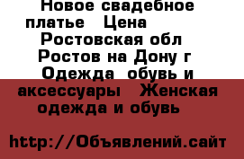 Новое свадебное платье › Цена ­ 7 000 - Ростовская обл., Ростов-на-Дону г. Одежда, обувь и аксессуары » Женская одежда и обувь   